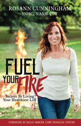 Fuel Your Fire: Secrets to Living Your Healthiest Life by Rosann Cunningham Paperback Book