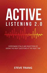 Active Listening 2.0: Overcoming Stalls and Objections by Asking the Right Questions at the Right Time by Steve Trang Paperback Book