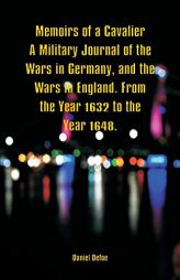 Memoirs of a Cavalier a Military Journal of the Wars in Germany, and the Wars in England. from the Year 1632 to the Year 1648. by Daniel Defoe Paperback Book