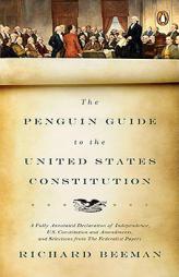 The Penguin Guide to the United States Constitution: A Fully Annotated Declaration of Independence, U.S. Constitution and Amendments, and Selections f by Richard Beeman Paperback Book