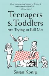 Teenagers & Toddlers Are Trying to Kill Me!: Based on a true story by Susan Konig Paperback Book