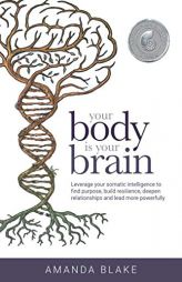 Your Body is Your Brain: Leverage Your Somatic Intelligence to Find Purpose, Build Resilience, Deepen Relationships and Lead More Powerfully by Amanda Blake Paperback Book