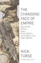 The Changing Face of Empire: Special Ops, Drones, Spies, Proxy Fighters, Secret Bases, and Cyberwarfare by Nick Turse Paperback Book