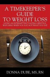 A Timekeeper's Guide to Weight Loss: Living an Intermittent Fasting Lifestyle, Watching When You Eat Not What You Eat by Donna Dube MS Rn Paperback Book