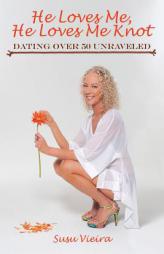 He Loves Me, He Loves Me Knot: Dating Over 50 Unraveled by Susu Vieira Paperback Book