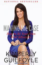Making the Case: How to Be Your Own Best Advocate by Kimberly Guilfoyle Paperback Book