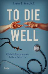 To Die Well: A Catholic Neurosurgeon's Guide to the End of Life by Stephen Doran Paperback Book