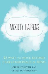 Anxiety Happens: 52 Ways to Move Beyond Fear and Find Peace of Mind by John P. Forsyth Paperback Book