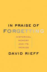 In Praise of Forgetting: Historical Memory and Its Ironies by David Rieff Paperback Book