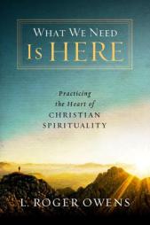 What We Need Is Here: Practicing the Heart of Christian Spirituality by L. Roger Owens Paperback Book