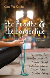 Buddha & the Borderline: My Recovery from Borderline Personality Disorder Through Dialectical Behavior Therapy, Buddhism, and Online Dating by Kiera Van Gelder Paperback Book
