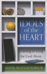 Idols of the Heart: Learning to Long for God Alone, Revised and Updated by Elyse Fitzpatrick Paperback Book