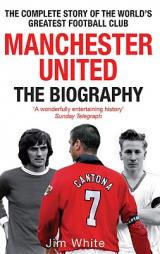Manchester United: The Biography: The Complete Story of the World's Greatest Football Club by Jim White Paperback Book
