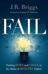 Fail: Finding Hope and Grace in the Midst of Ministry Failure by J. R. Briggs Paperback Book