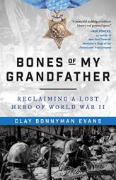 Bones of My Grandfather: Reclaiming a Lost Hero of World War II by Clay Bonnyman Evans Paperback Book