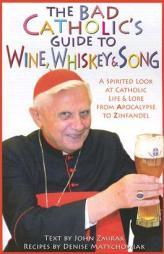 The Bad Catholic's Guide To Wine, Whiskey, And Song: A Spirited Look at Catholic Life and Lore from the Apocalypse to Zinfandel by John Zmirak Paperback Book