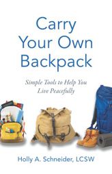 Carry Your Own Backpack: Simple Tools to Help You Live Peacefully by Holly A. Schneider Paperback Book