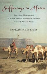 Sufferings in Africa: The Astonishing Account of a New England Sea Captain Enslaved by North African Arabs by James Riley Paperback Book