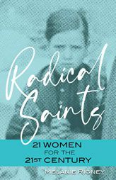 Radical Saints: 21 Women for the 21st Century by Melanie Rigney Paperback Book