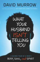 What Your Husband Isn't Telling You: A Guided Tour of a Man's Body, Soul, and Spirit by David Murrow Paperback Book