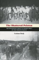 The Shattered Peloton: The Devastating Impact of World War I on the Tour de France by Graham Healy Paperback Book