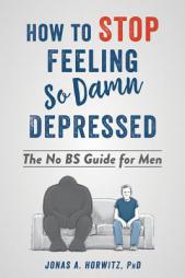 How to Stop Feeling So Damn Depressed: The No Bs Guide for Men by Jonas A. Horwitz Paperback Book