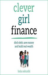 Clever Girl Finance: Ditch Debt, Save Money and Build Real Wealth by Bola Sokunbi Paperback Book