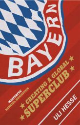 Bayern: Creating a Global Superclub by Uli Hesse Paperback Book