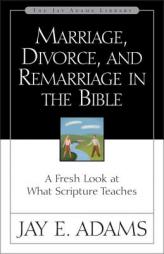 Marriage, Divorce, and Remarriage in the Bible: A Fresh Look at What Scripture Teaches by Jay Edward Adams Paperback Book