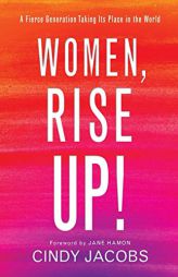 Women, Rise Up!: A Fierce Generation Taking Its Place in the World by Cindy Jacobs Paperback Book