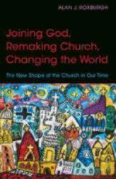 Joining God, Remaking Church, Changing the World: The New Shape of the Church in Our Time by Alan J. Roxburgh Paperback Book