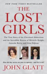 The Lost Girls: The True Story of the Cleveland Abductions and the Incredible Rescue of Michelle Knight, Amanda Berry, and Gina DeJesus by John Glatt Paperback Book