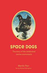 Space Dogs: The Story of the Celebrated Canine Cosmonauts by Martin Parr Paperback Book