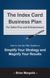 The Index Card Business Plan For Sales Pros and Entrepreneurs: How to Use the Pillar System to Simplify Your Strategy and Magnify Your Results by Brian Eric Margolis Paperback Book