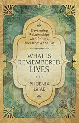 What Is Remembered Lives: Developing Relationships with Deities, Ancestors & the Fae by Phoenix Lefae Paperback Book