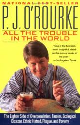 All the Trouble in the World: The Lighter Side of Overpopulation, Famine, Ecological Disaster, Ethnic Hatred, Plague, and Poverty by P. J. O'Rourke Paperback Book