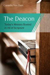 The Deacon: The Biblical Roots and the Ministry of Mercy Today by Cornelis Van Dam Paperback Book