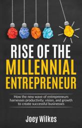 Rise of the Millennial Entrepreneur: How the new wave of entrepreneurs harnesses productivity, vision, and growth to create successful businesses by Joey Wilkes Paperback Book