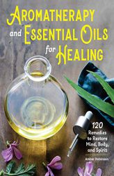 Aromatherapy and Essential Oils for Healing: 120 Remedies to Restore Mind, Body, and Spirit by Amber Robinson Paperback Book