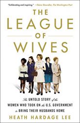 The League of Wives: The Untold Story of the Women Who Took on the U.S. Government to Bring Their Husbands Home by Heath Hardage Lee Paperback Book