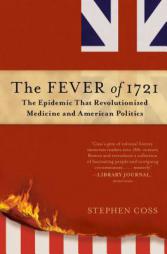 The Fever of 1721: The Epidemic That Revolutionized Medicine and American Politics by Stephen Coss Paperback Book