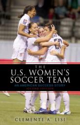 The U.S. Women's Soccer Team: An American Success Story by Clemente A. Lisi Paperback Book