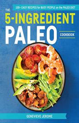 The 5-Ingredient Paleo Cookbook: 100+ Easy Recipes for Busy People on the Paleo Diet by Genevieve Jerome Paperback Book