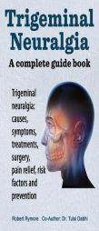 Trigeminal neuralgia: a complete guide book. Trigeminal neuralgia: causes, symptoms, treatments, surgery, by Robert Rymore Paperback Book
