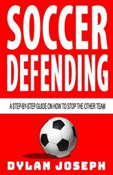 Soccer Defending: A Step-by-Step Guide on How to Stop the Other Team (Understand Soccer) by Dylan Joseph Paperback Book