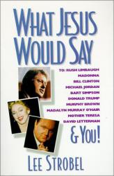 What Jesus Would Say: To Rush Limbaugh, Madonna, Bill Clinton, Michael Jordan, Bart Simpson, and You by Lee Strobel Paperback Book