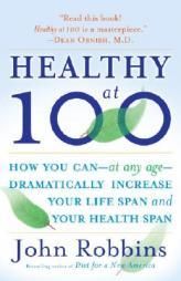 Healthy at 100: The Scientifically Proven Secrets of the World's Healthiest and Longest-Lived Peoples by John Robbins Paperback Book