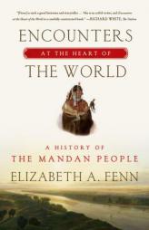 Encounters at the Heart of the World: A History of the Mandan People by Elizabeth A. Fenn Paperback Book