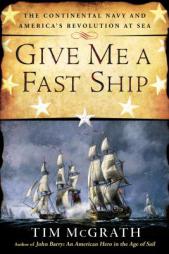 Give Me a Fast Ship: The Continental Navy and America's Revolution at Sea by Tim McGrath Paperback Book