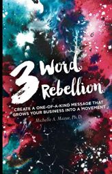 3 Word Rebellion: Create a One-Of-A-Kind Message That Grows Your Business Into a Movement by Michelle a. Mazur Paperback Book